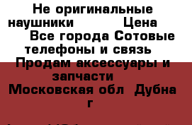 Не оригинальные наушники iPhone › Цена ­ 150 - Все города Сотовые телефоны и связь » Продам аксессуары и запчасти   . Московская обл.,Дубна г.